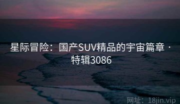 星际冒险：国产SUV精品的宇宙篇章 · 特辑3086