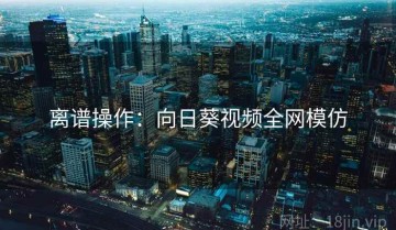 离谱操作：向日葵视频全网模仿