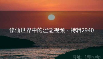 修仙世界中的涩涩视频 · 特辑2940
