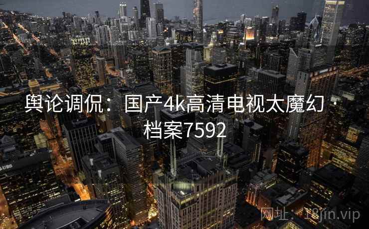 舆论调侃：国产4k高清电视太魔幻 · 档案7592