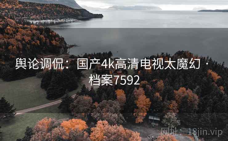 舆论调侃：国产4k高清电视太魔幻 · 档案7592