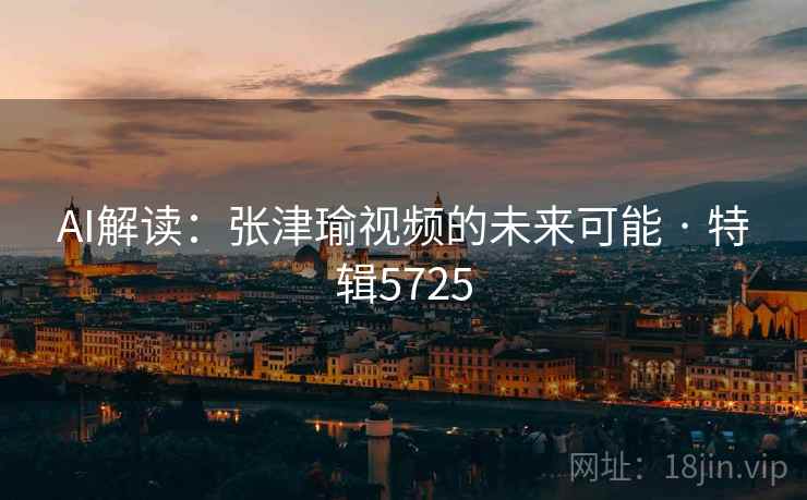 AI解读：张津瑜视频的未来可能 · 特辑5725