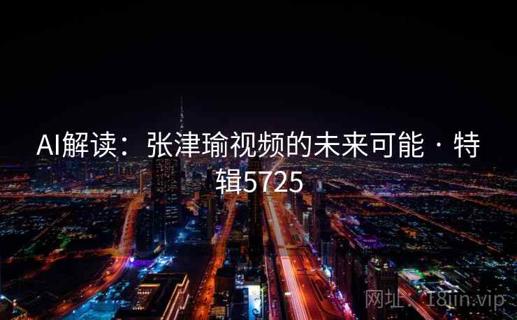 AI解读：张津瑜视频的未来可能 · 特辑5725