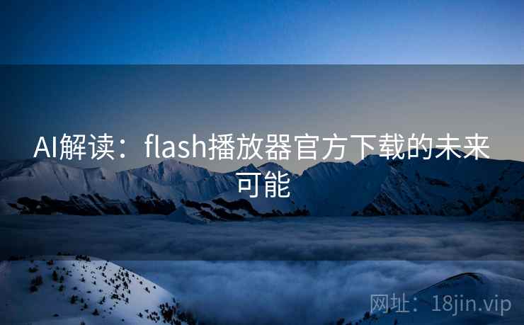 AI解读：flash播放器官方下载的未来可能