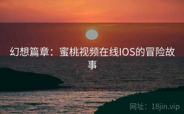 幻想篇章：蜜桃视频在线IOS的冒险故事