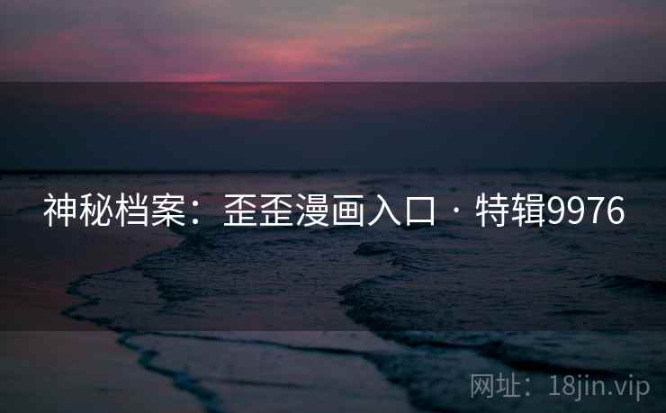 神秘档案：歪歪漫画入口 · 特辑9976