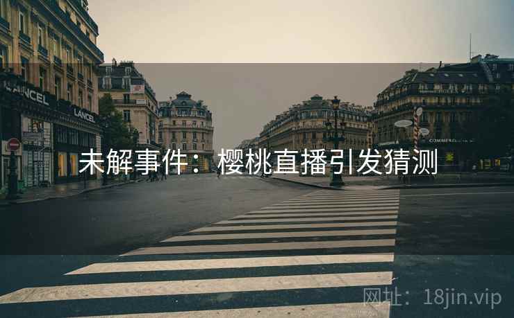 未解事件：樱桃直播引发猜测