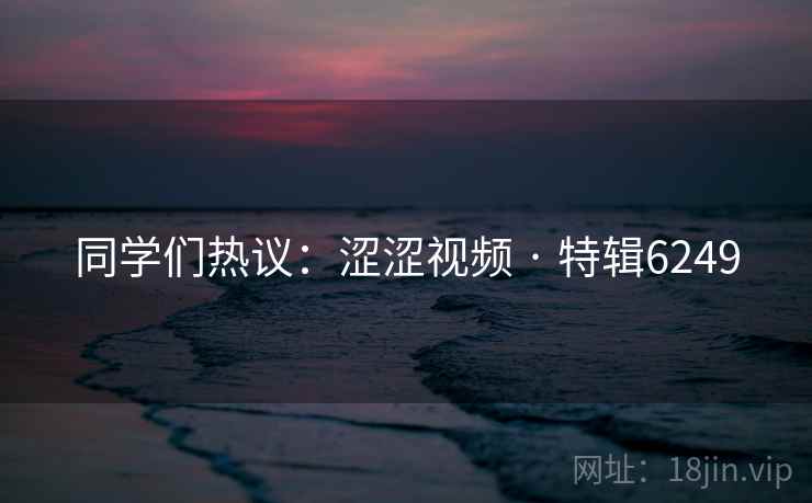 同学们热议：涩涩视频 · 特辑6249