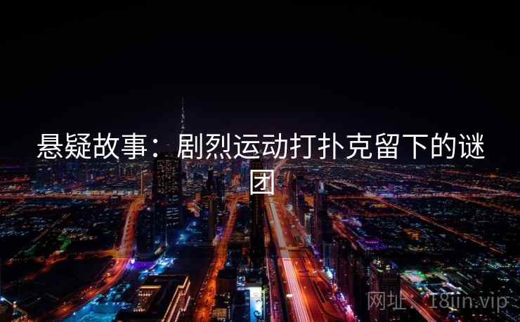 悬疑故事：剧烈运动打扑克留下的谜团