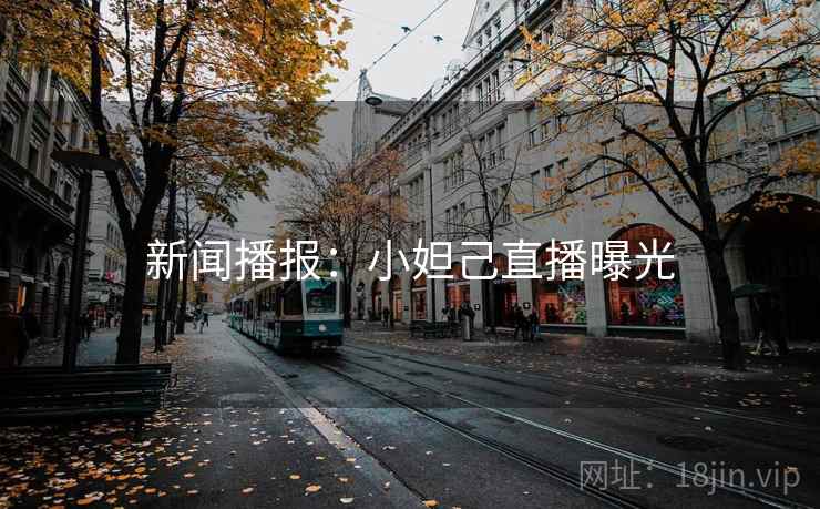 新闻播报：小妲己直播曝光