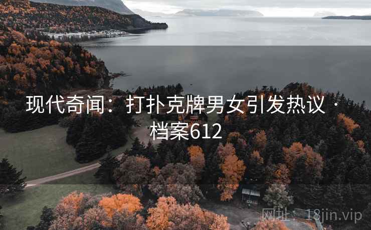现代奇闻：打扑克牌男女引发热议 · 档案612