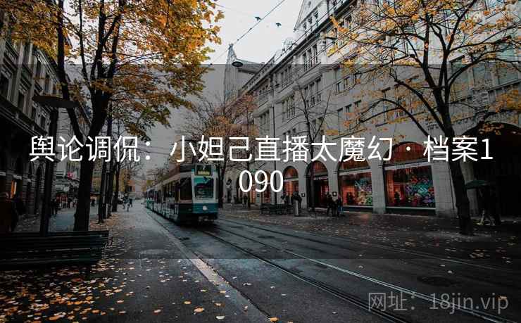 舆论调侃：小妲己直播太魔幻 · 档案1090