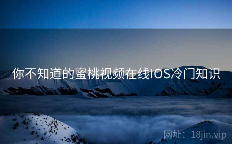 你不知道的蜜桃视频在线IOS冷门知识