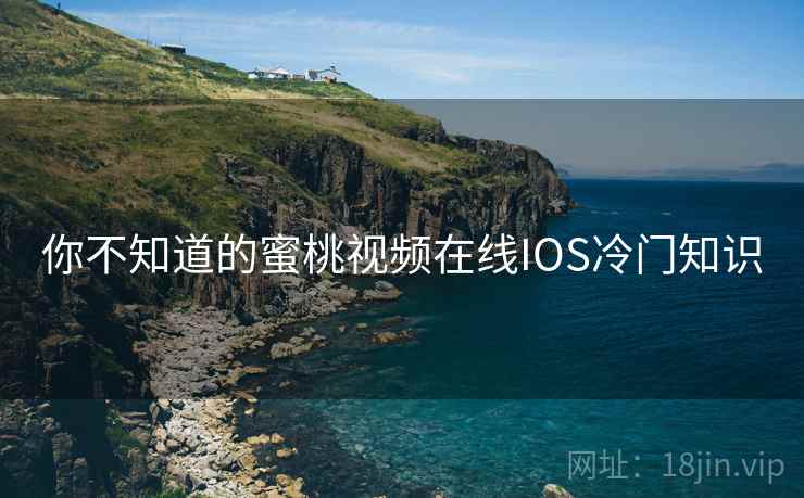 你不知道的蜜桃视频在线IOS冷门知识