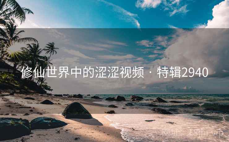 修仙世界中的涩涩视频 · 特辑2940