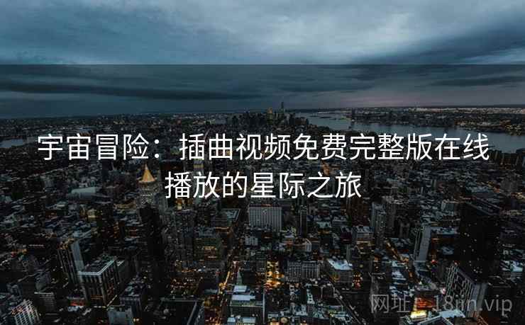 宇宙冒险：插曲视频免费完整版在线播放的星际之旅