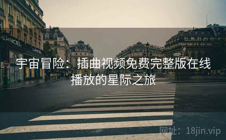宇宙冒险：插曲视频免费完整版在线播放的星际之旅