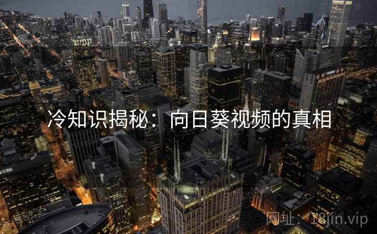 冷知识揭秘：向日葵视频的真相
