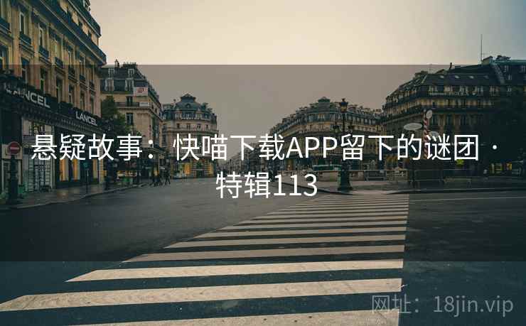 悬疑故事：快喵下载APP留下的谜团 · 特辑113