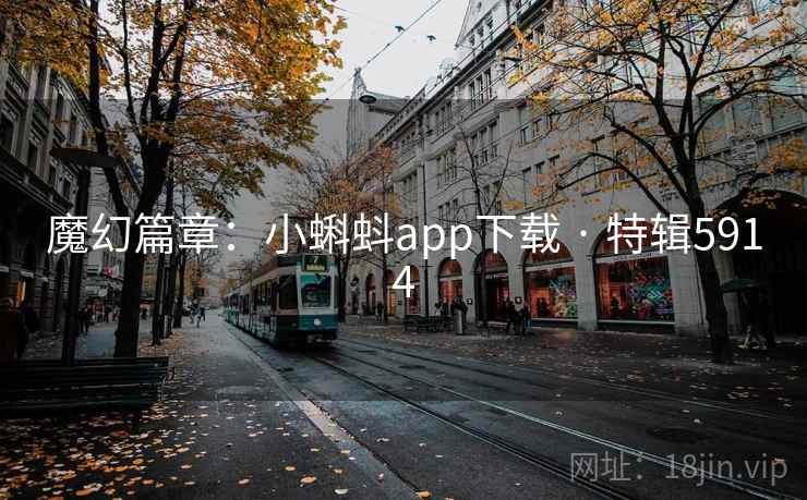 魔幻篇章：小蝌蚪app下载 · 特辑5914