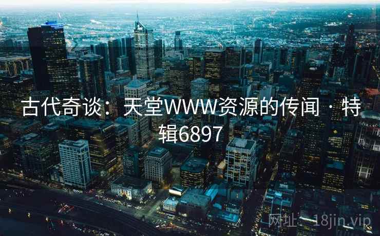 古代奇谈：天堂WWW资源的传闻 · 特辑6897