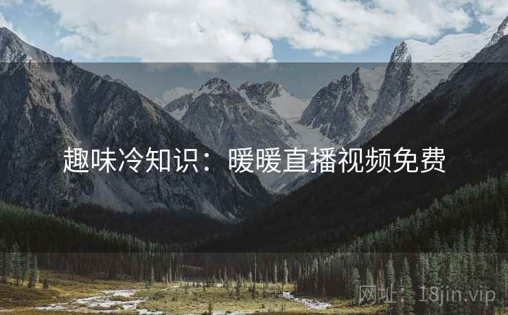 趣味冷知识：暖暖直播视频免费