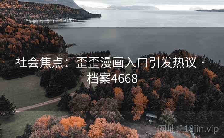 社会焦点：歪歪漫画入口引发热议 · 档案4668