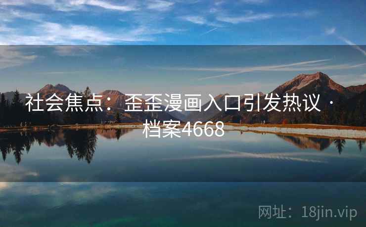 社会焦点：歪歪漫画入口引发热议 · 档案4668