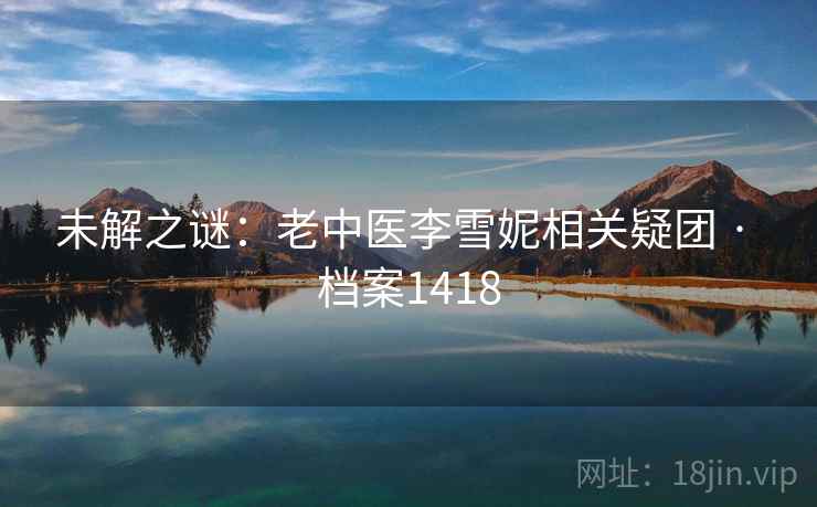 未解之谜：老中医李雪妮相关疑团 · 档案1418