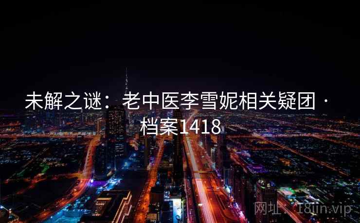 未解之谜：老中医李雪妮相关疑团 · 档案1418