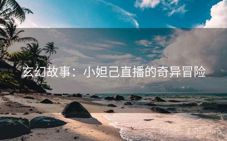 玄幻故事：小妲己直播的奇异冒险