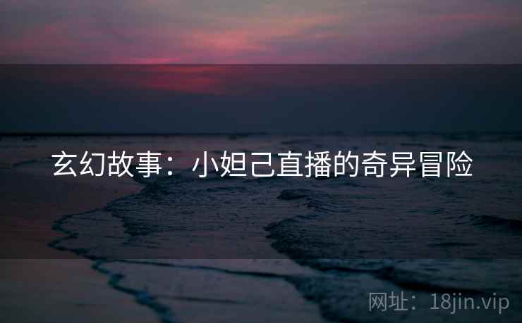 玄幻故事：小妲己直播的奇异冒险