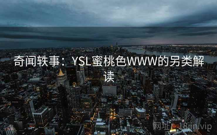 奇闻轶事:YSL蜜桃色WWW的另类解读 奇闻轶事:YSL蜜桃色WWW的另类解读