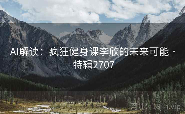 AI解读：疯狂健身课李欣的未来可能 · 特辑2707