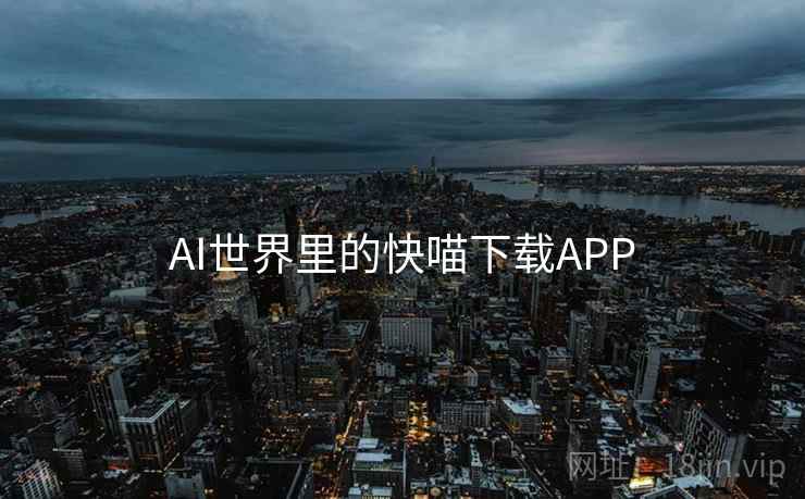 AI世界里的快喵下载APP AI世界里的快喵下载APP