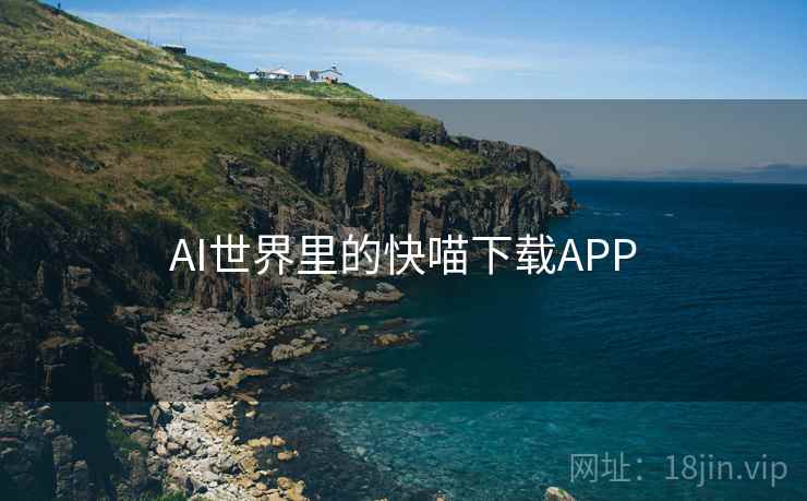AI世界里的快喵下载APP AI世界里的快喵下载APP