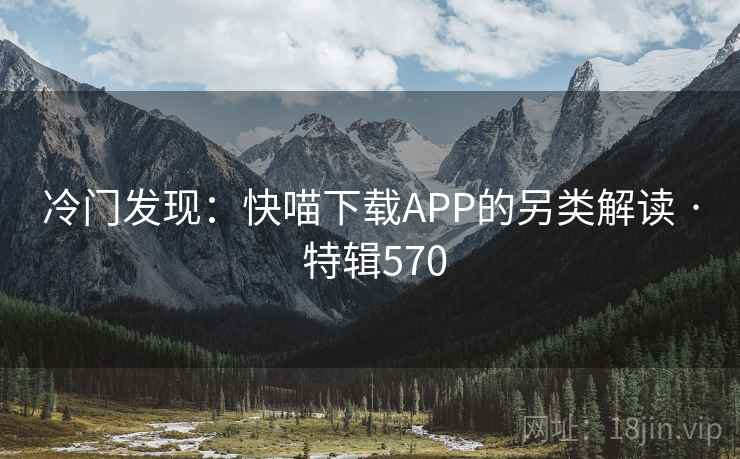 冷门发现：快喵下载APP的另类解读 · 特辑570