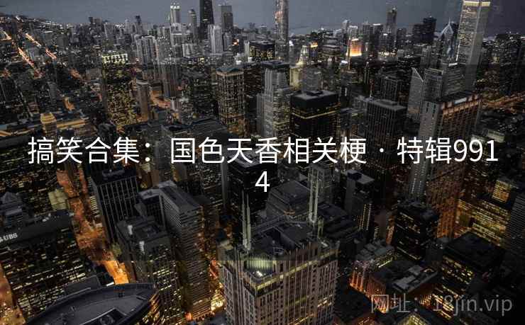 搞笑合集:国色天香相关梗 · 特辑9914 搞笑合集:国色天香相关梗 · 特辑9914