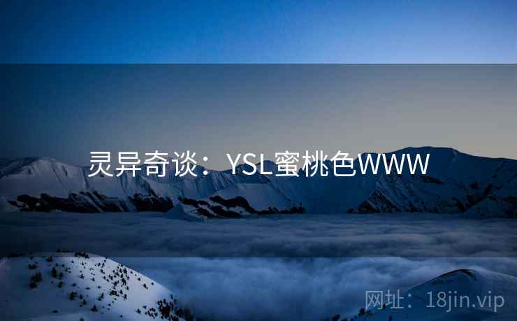 灵异奇谈:YSL蜜桃色WWW 灵异奇谈:YSL蜜桃色WWW