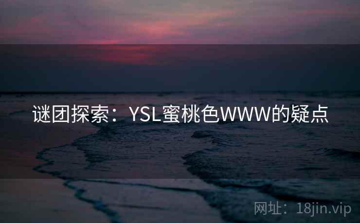 谜团探索：YSL蜜桃色WWW的疑点