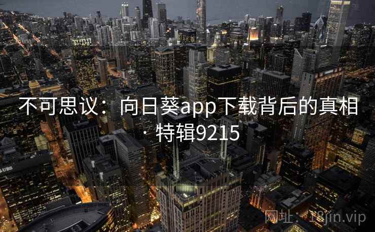 不可思议:向日葵app下载背后的真相 · 特辑9215 不可思议:向日葵app下载背后的真相 · 特辑9215