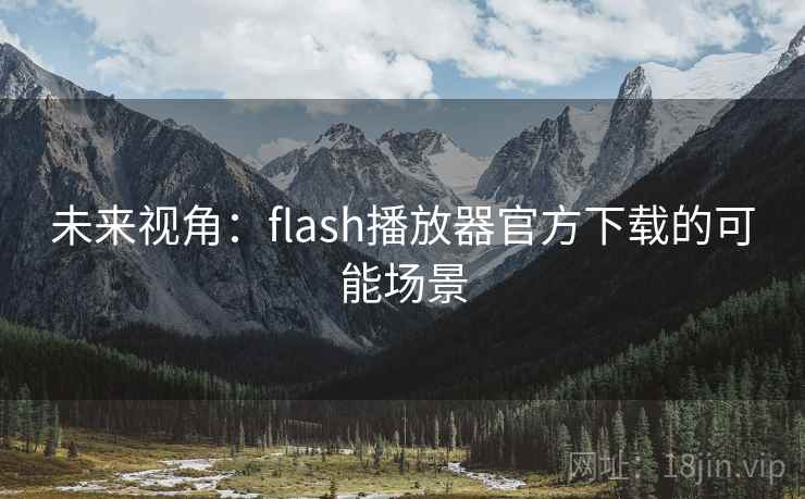 未来视角:flash播放器官方下载的可能场景 未来视角:flash播放器官方下载的可能场景