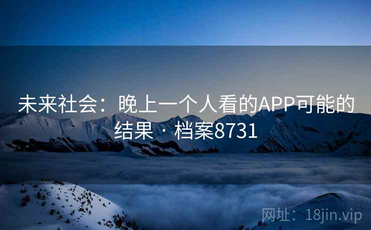 未来社会:晚上一个人看的APP可能的结果 · 档案8731 未来社会:晚上一个人看的APP可能的结果 · 档案8731