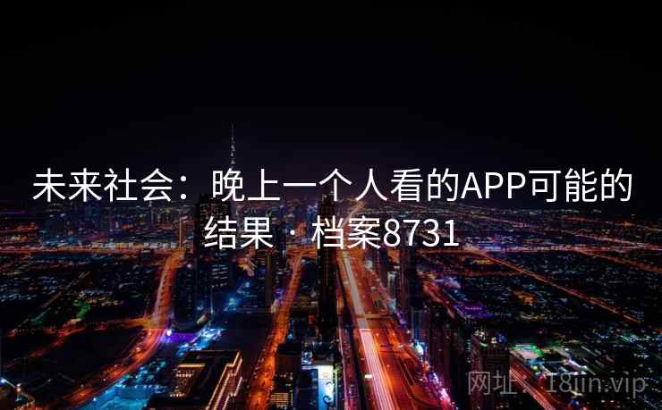 未来社会:晚上一个人看的APP可能的结果 · 档案8731 未来社会:晚上一个人看的APP可能的结果 · 档案8731