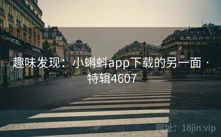 趣味发现：小蝌蚪app下载的另一面 · 特辑4607