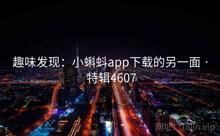 趣味发现：小蝌蚪app下载的另一面 · 特辑4607