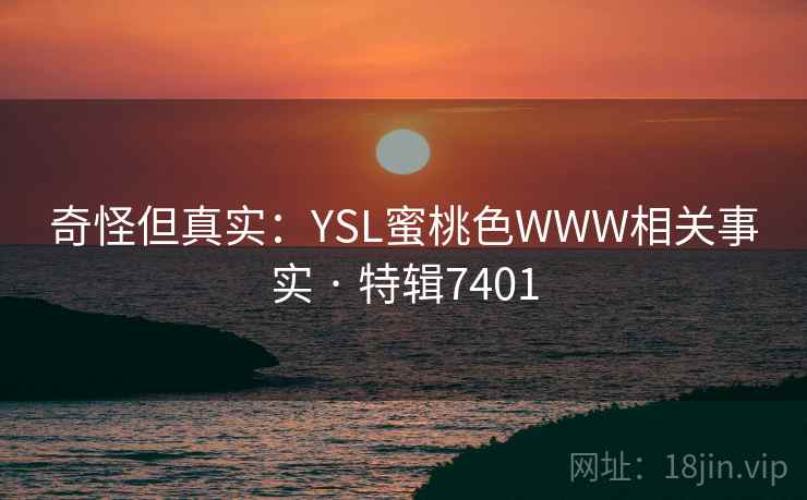 奇怪但真实：YSL蜜桃色WWW相关事实 · 特辑7401