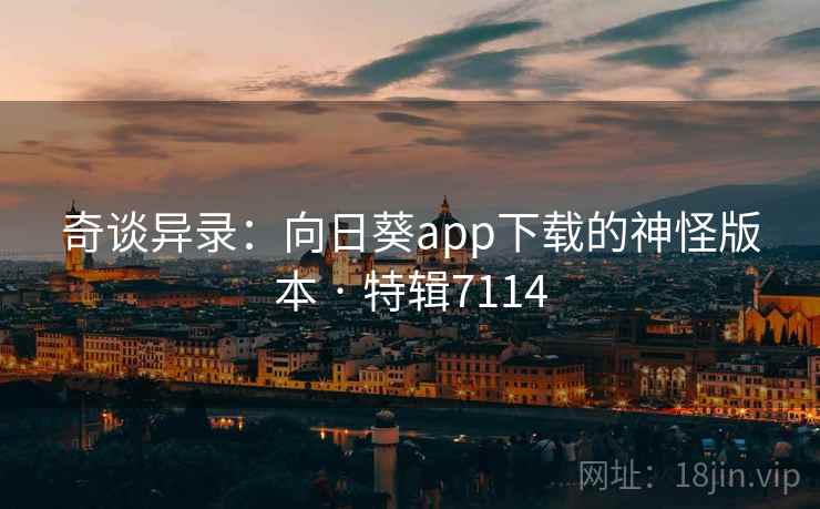 奇谈异录：向日葵app下载的神怪版本 · 特辑7114