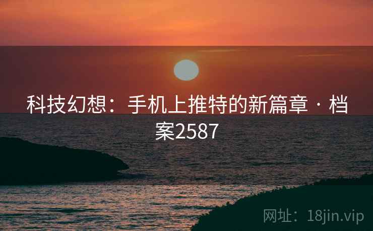 科技幻想：手机上推特的新篇章 · 档案2587