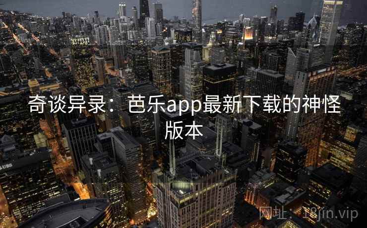 奇谈异录:芭乐app最新下载的神怪版本 奇谈异录:芭乐app最新下载的神怪版本
